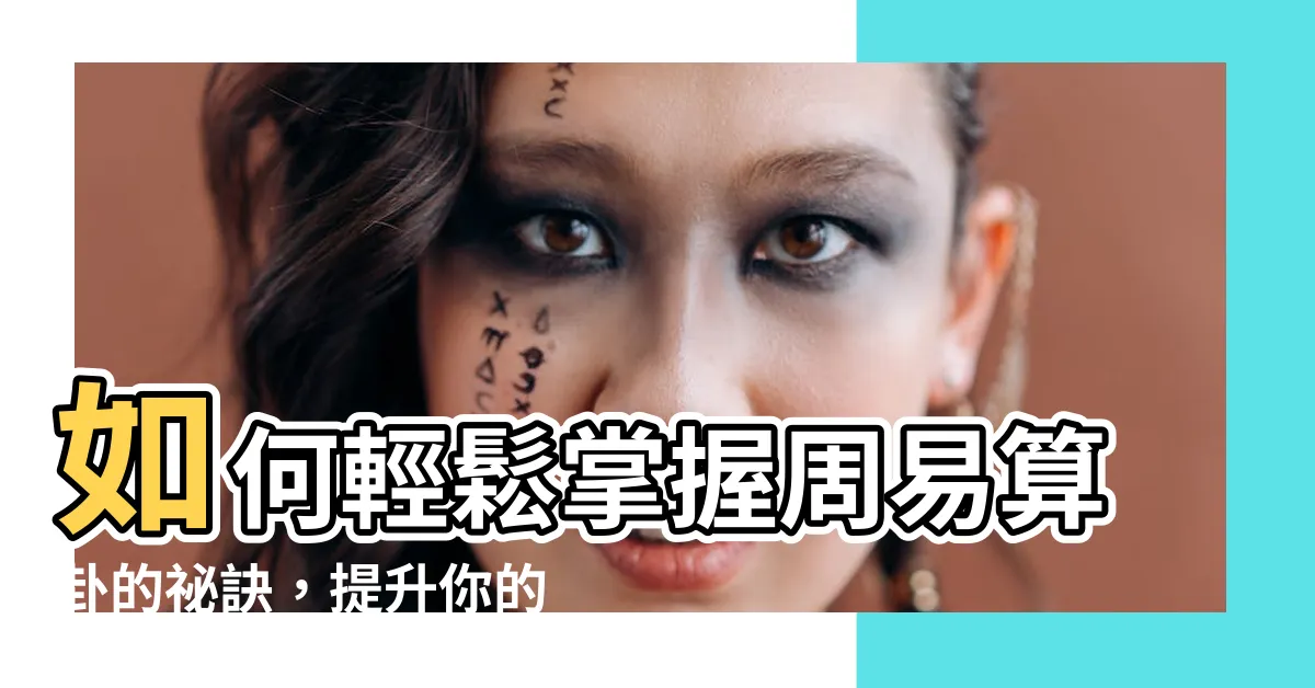 【周易算卦】如何輕鬆掌握周易算卦的秘訣，提升你的人生智慧！