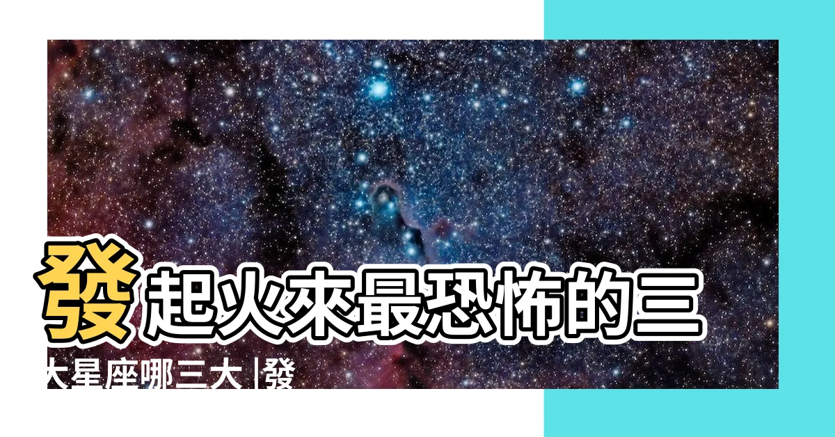 【發起火來最可怕的三大星座】發起火來最恐怖的三大星座哪三大 |發起火來最可怕的三大星座 |發起火來最可怕的3個星座 |