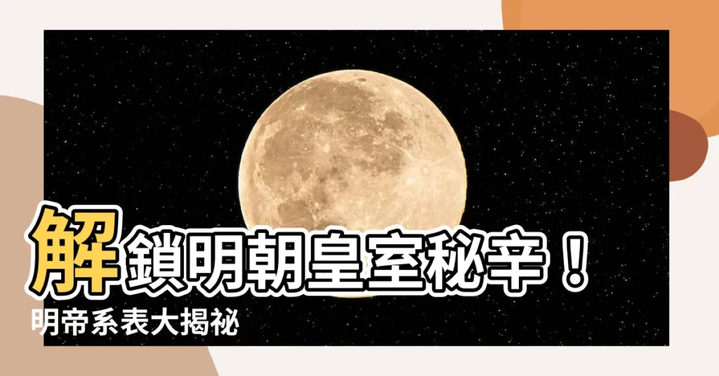 【明帝系表】解鎖明朝皇室秘辛！明帝系表大揭秘