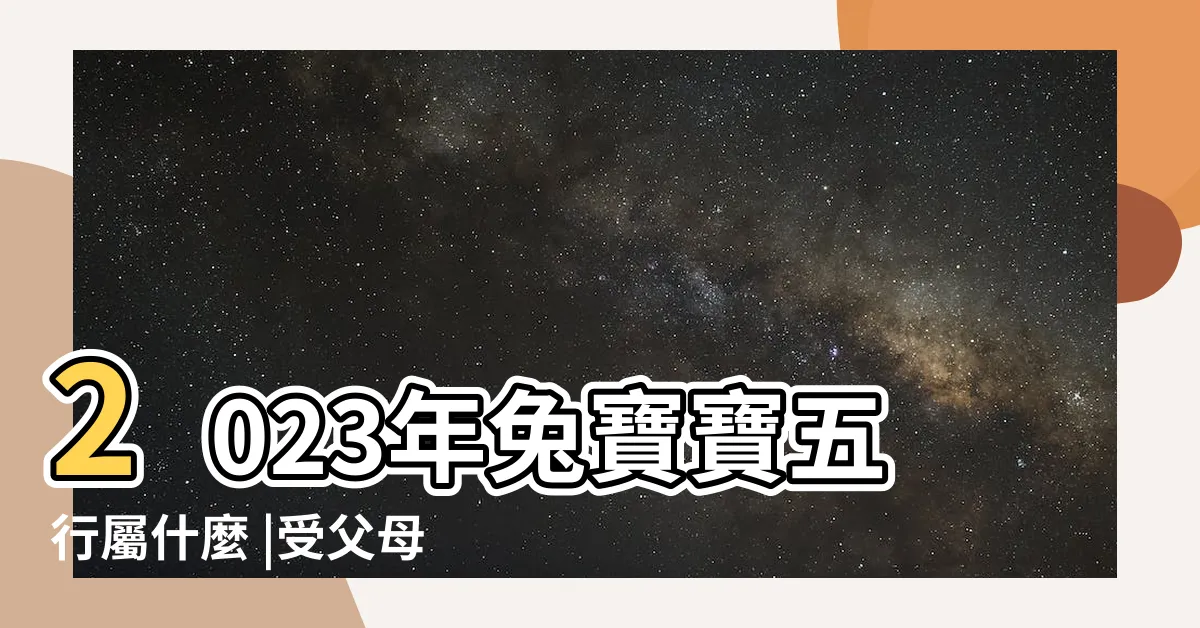 【2023年出生的寶寶】2023年兔寶寶五行屬什麼 |受父母寵愛 |兔寶2023年幾月出生最好兔寶2023年幾月出生最好男孩 |
