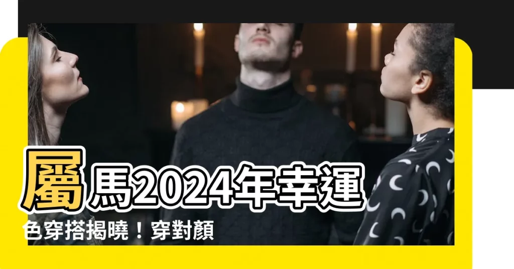 【馬 幸運色】屬馬2024年幸運色穿搭揭曉！穿對顏色旺運勢