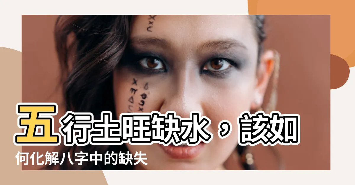 【土旺缺水】五行土旺缺水，該如何化解八字中的缺失？