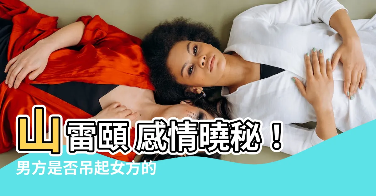 【山雷頤 感情】山雷頤 感情曉秘！男方是否吊起女方的心？