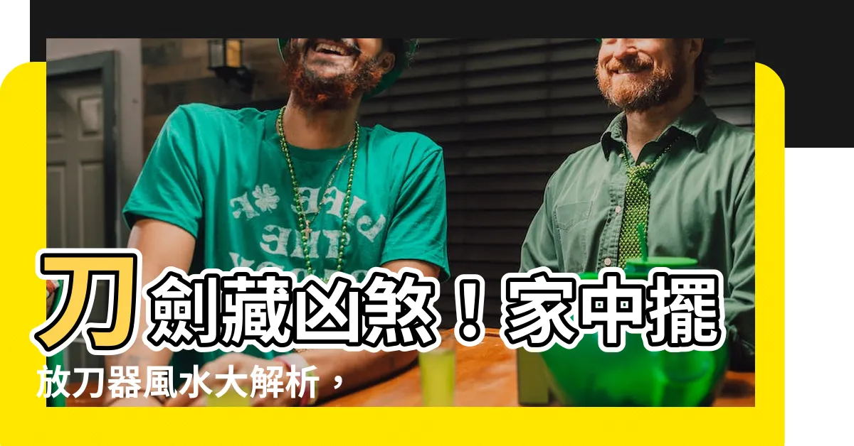 【刀 風水】刀劍藏凶煞！家中擺放刀器風水大解析，恐招財厄、血光之災