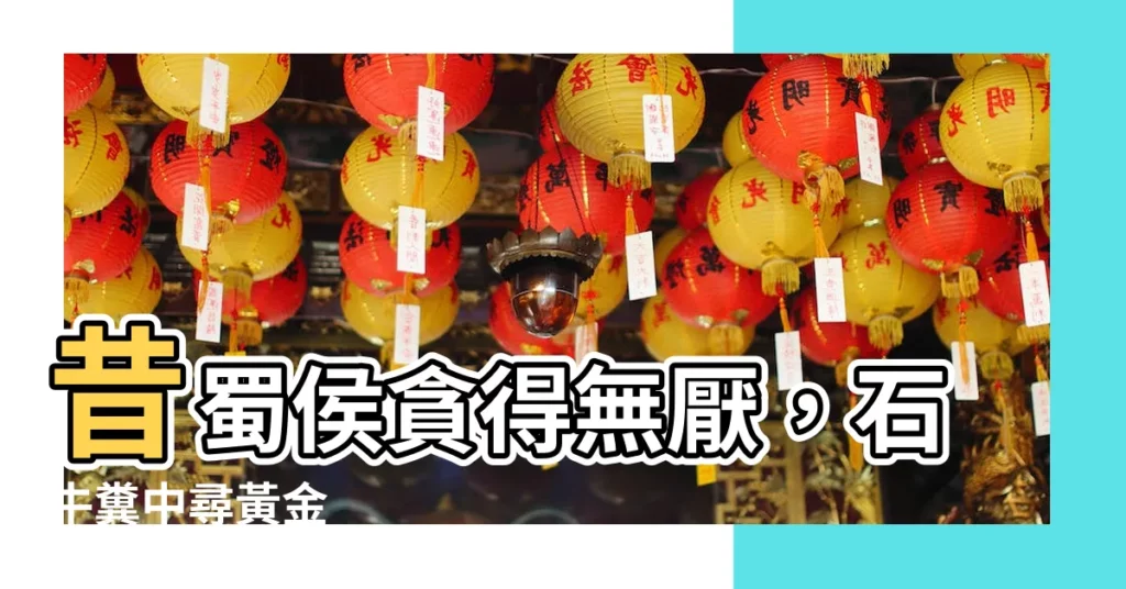 【昔蜀侯性貪】昔蜀侯貪得無厭，石牛糞中尋黃金