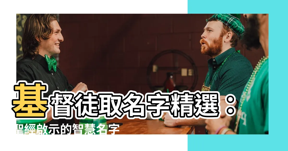 【基督徒取名字】基督徒取名字精選：聖經啟示的智慧名字集