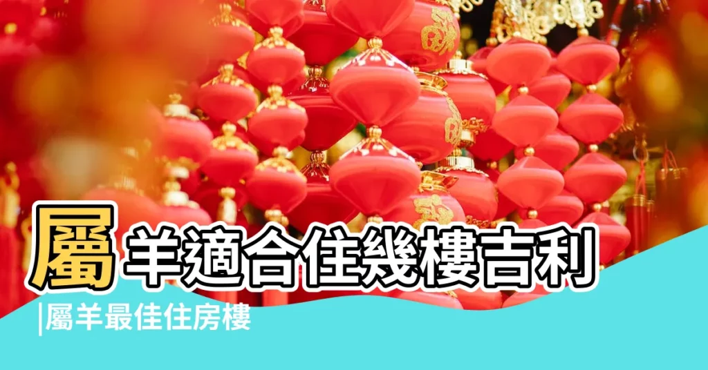 屬羊適合住幾樓吉利 |屬羊最佳住房樓層和風水方位 |屬羊的人適合住幾樓 |【屬羊11月的樓層】