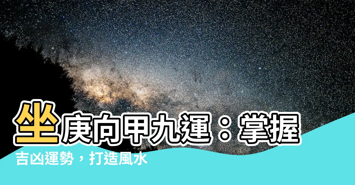【坐庚向甲九運】坐庚向甲九運：掌握吉凶運勢，打造風水寶宅