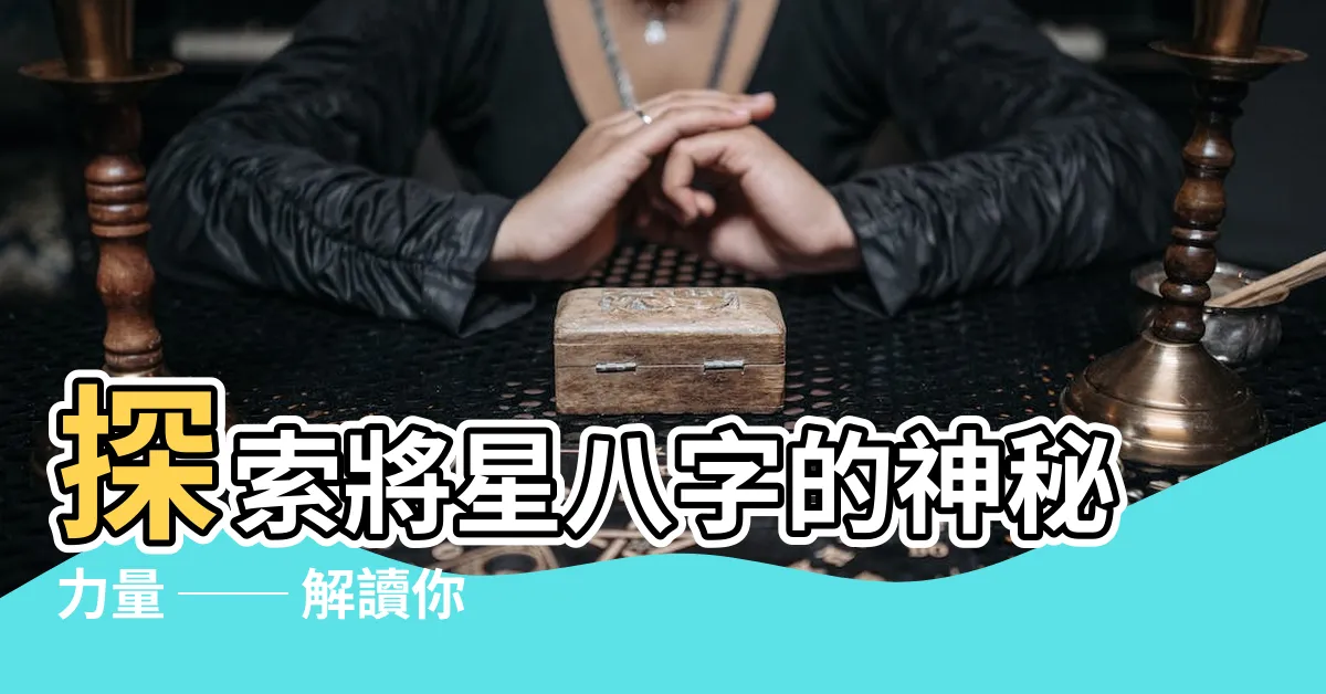 【將星八字】探索將星八字的神秘力量 ── 解讀你命中的將星華蓋