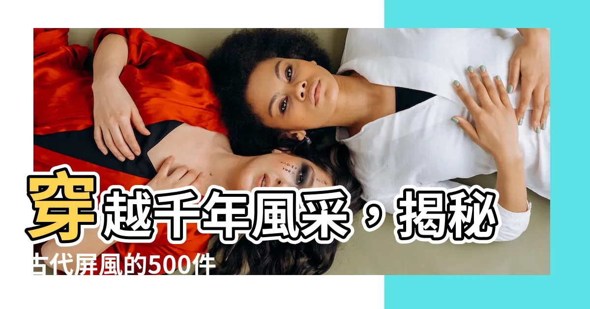 【古代屏風】穿越千年風采，揭秘古代屏風的500件秘密！