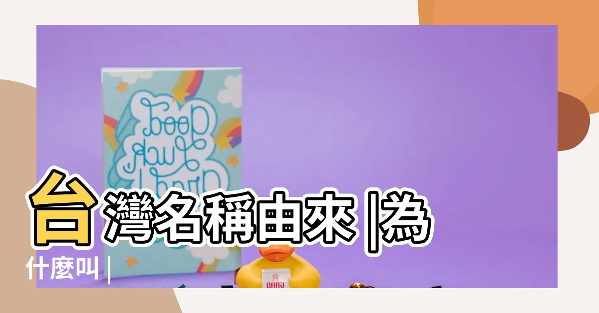 【台灣 由來】台灣名稱由來 |為什麼叫 |