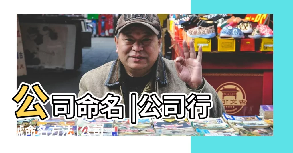 公司命名 |公司行號命名方法 |公司取名方法重點 |【公司名稱與股東八字測吉凶】