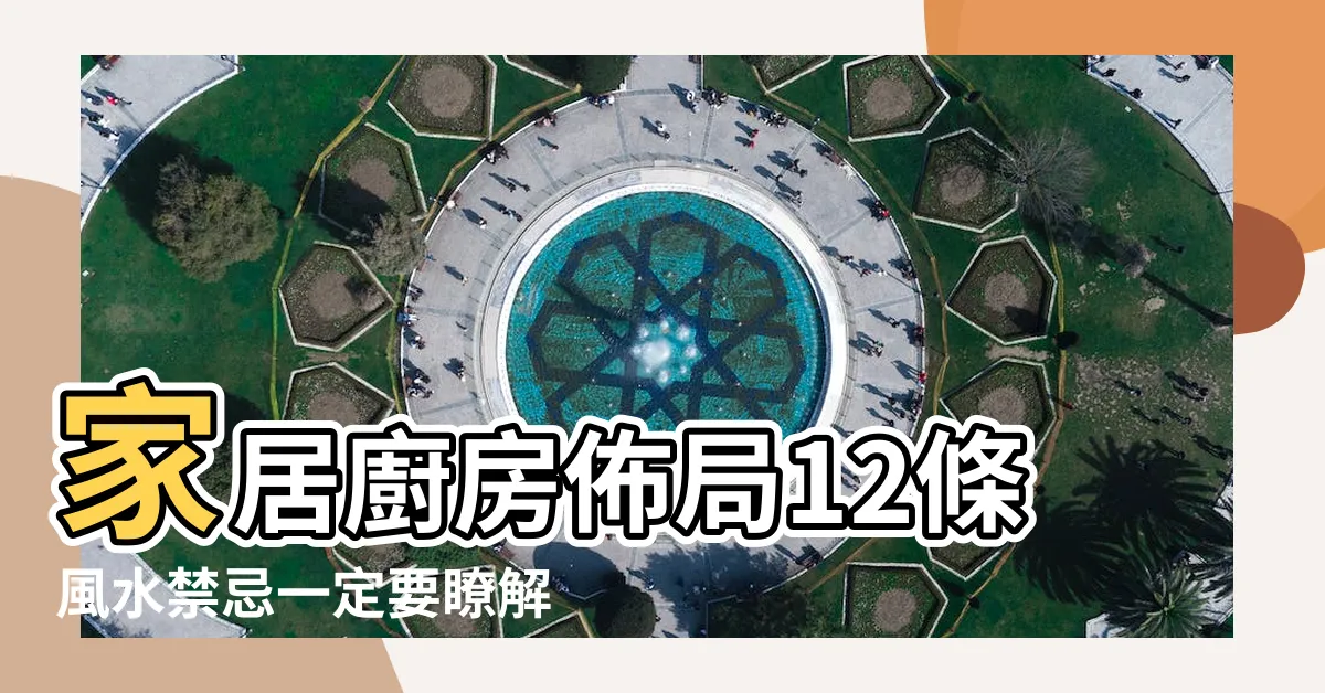 【廚房風水的十二條禁忌】家居廚房佈局12條風水禁忌一定要瞭解 |居家裝修必知廚房風水的12項禁忌 |廚房重要的風水禁忌 |