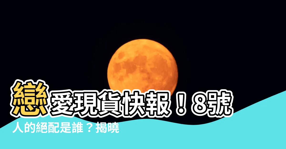 【8號人配對】戀愛現貨快報！8號人的絕配是誰？揭曉天生配對的那位