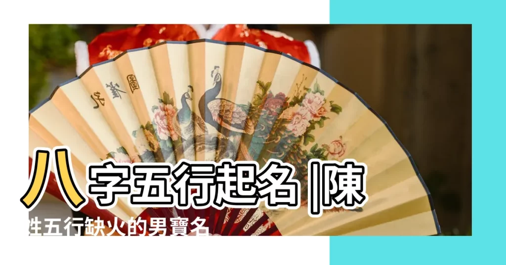 八字五行起名 |陳姓五行缺火的男寶名字 |寶寶起名國學文化網 |【陳姓生辰八字取名大全男孩】
