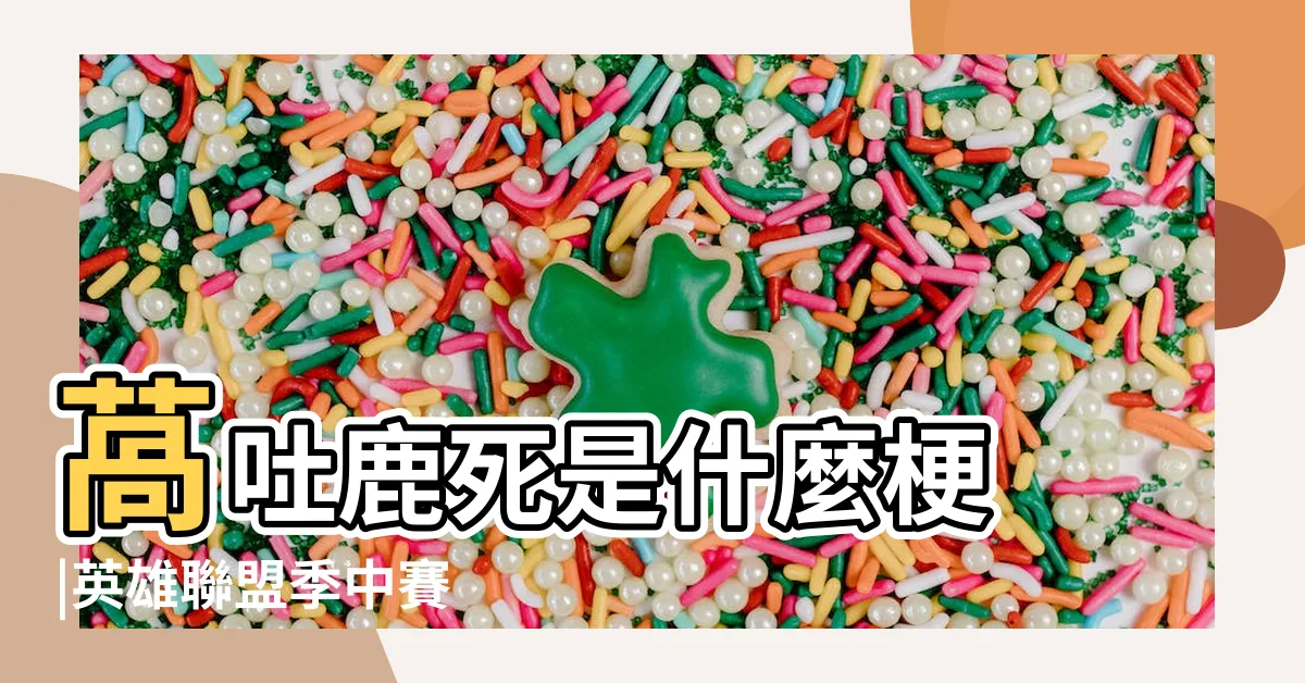 【窩吐露斯 意思】萵吐鹿死是什麼梗 |英雄聯盟季中賽 |再奶一波 |