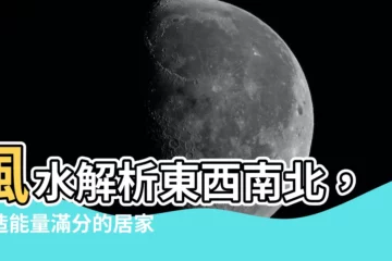 【風水 東西南北】風水解析東西南北，打造能量滿分的居家空間