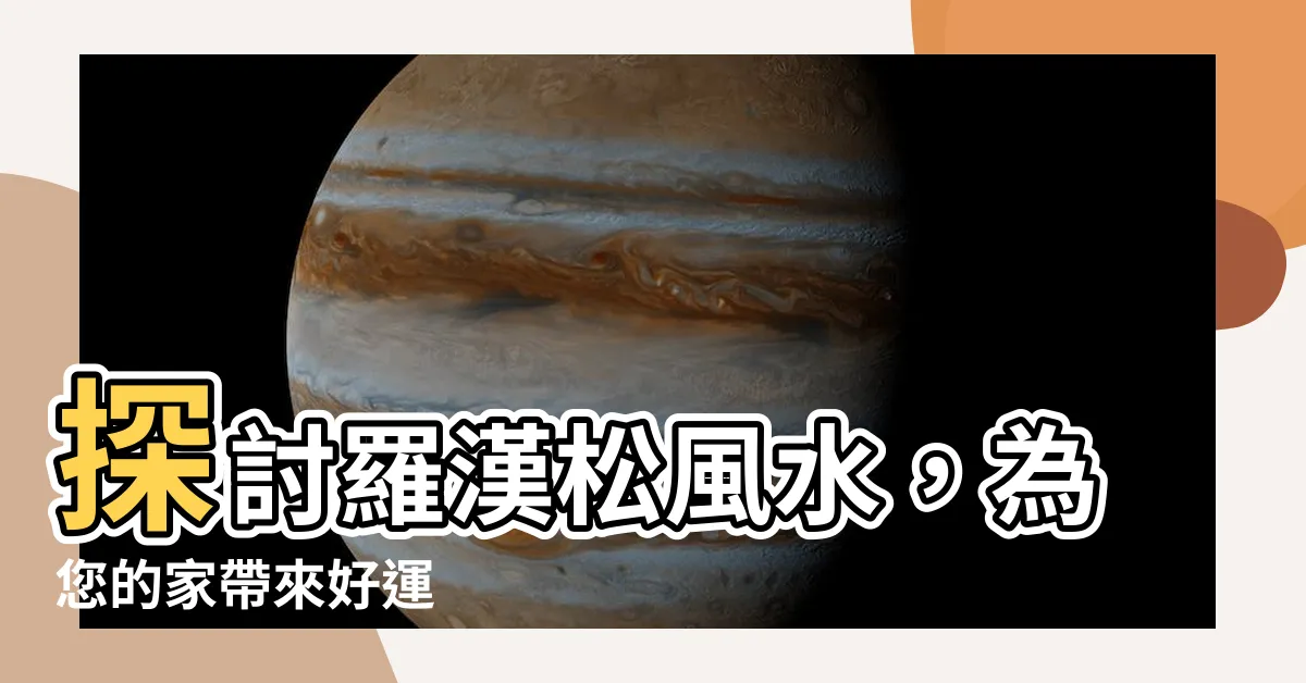 【羅漢松風水】探討羅漢松風水，為您的家帶來好運