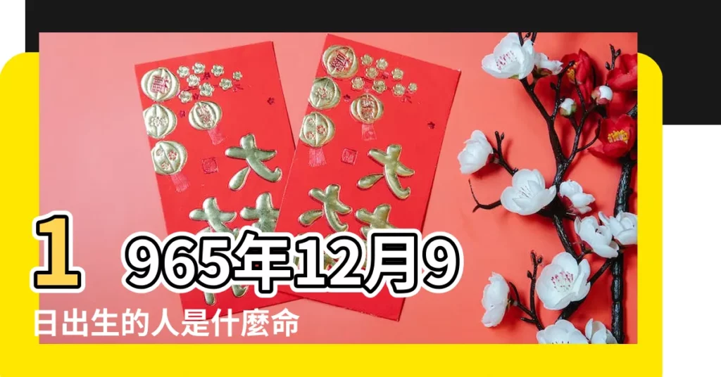 1965年12月9日出生的人是什麼命 |是什麼命 |1965年12月09日出生的人的性格命運 |【1965年12月9日女命運如何】