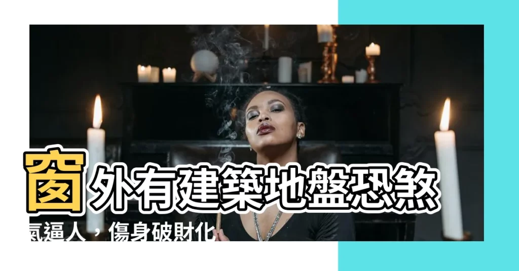 【窗外有建築地盤】窗外有建築地盤恐煞氣逼人,傷身破財化解妙招看這裡!