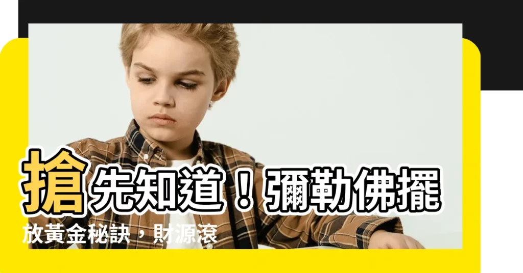 【彌勒佛擺放】搶先知道！彌勒佛擺放黃金秘訣，財源滾滾來