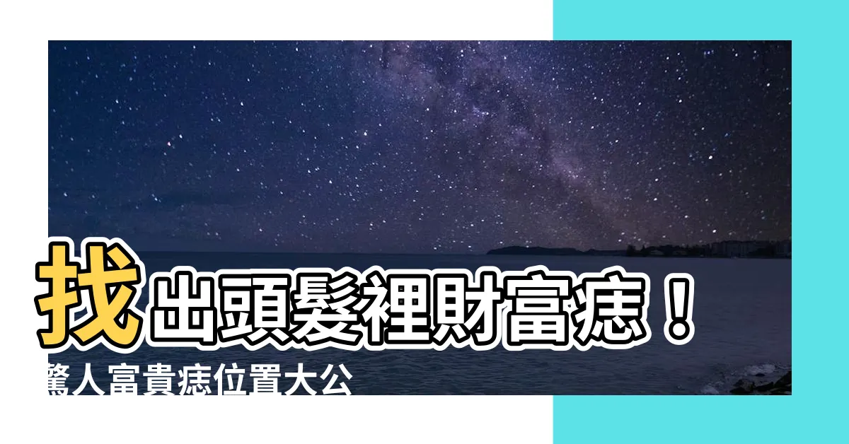 【頭髮裡有痣】找出頭髮裡財富痣！驚人富貴痣位置大公開