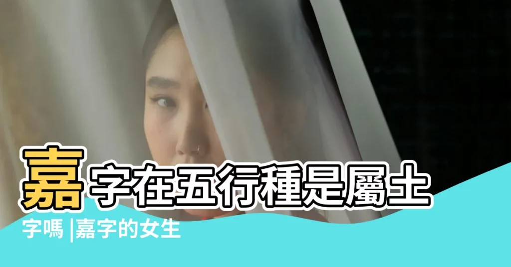 嘉字在五行種是屬土字嗎 |嘉字的女生英文名字56個 |嘉的意思 |【嘉?h在名字的意思】
