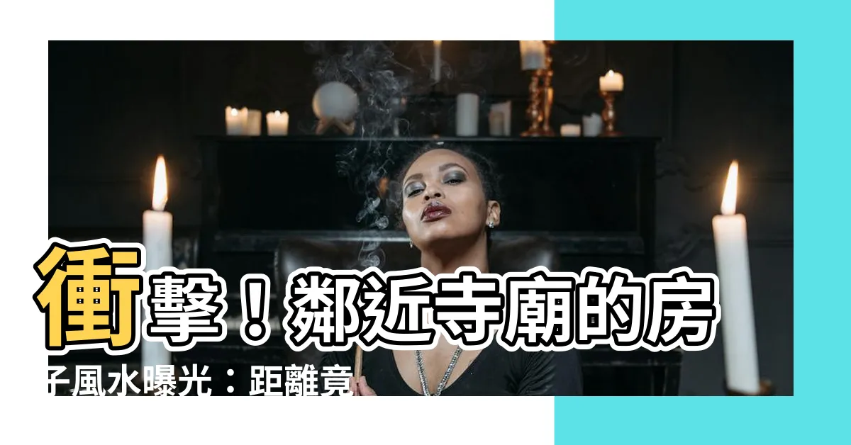 【風水 寺 距離】衝擊！鄰近寺廟的房子風水曝光：距離竟是關鍵！