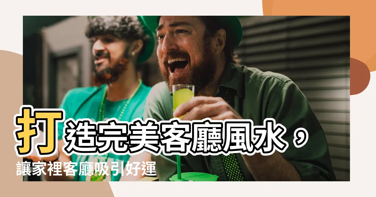 【家裡客廳】打造完美客廳風水，讓家裡客廳吸引好運！