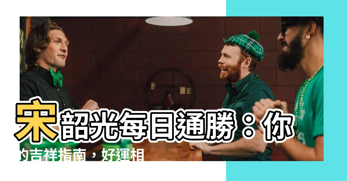 【宋韶光每日通勝】宋韶光每日通勝：你的吉祥指南，好運相伴每一天！