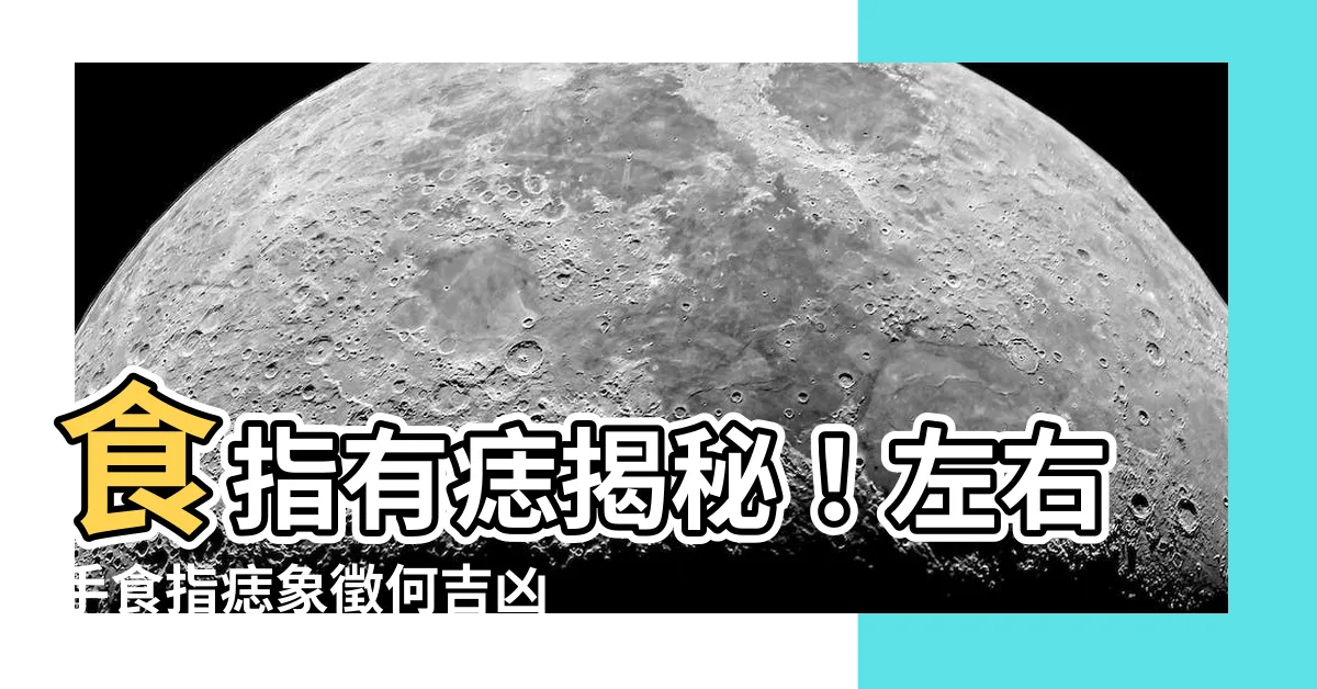 【食指有痣代表什麼】食指有痣揭秘！左右手食指痣象徵何吉凶？