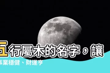 【屬木的名字】五行屬木的名字，讓你事業穩健、財運亨通