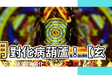 【化病葫蘆】用對化病葫蘆！【玄之又玄】葫蘆除病化煞超有效！