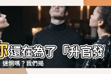 【升官發財】你還在為了「升官發財」迷惘嗎？我們揭開致富關鍵秘訣！
