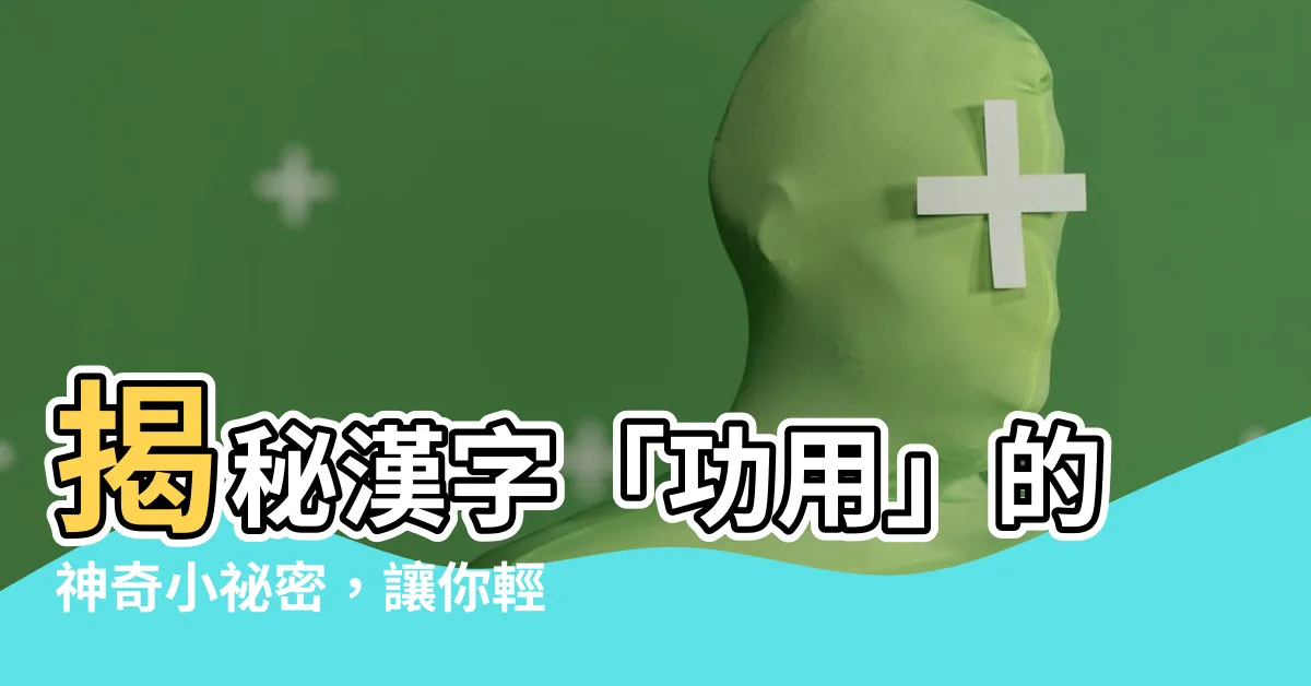 【功用】揭秘漢字「功用」的神奇小秘密，讓你輕鬆提升閲讀素養！