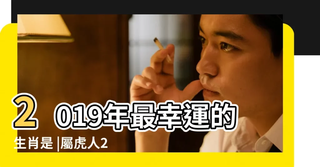 2019年最幸運的生肖是 |屬虎人2019年度運勢 |十二生肖流年運勢大公開 |【生肖虎2019年運勢如何】