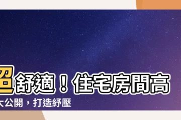 【房間高度】超舒適！住宅房間高度大公開，打造紓壓減壓的家居環境