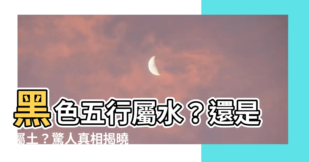 【黑色屬水】黑色五行屬水？還是屬土？驚人真相揭曉！