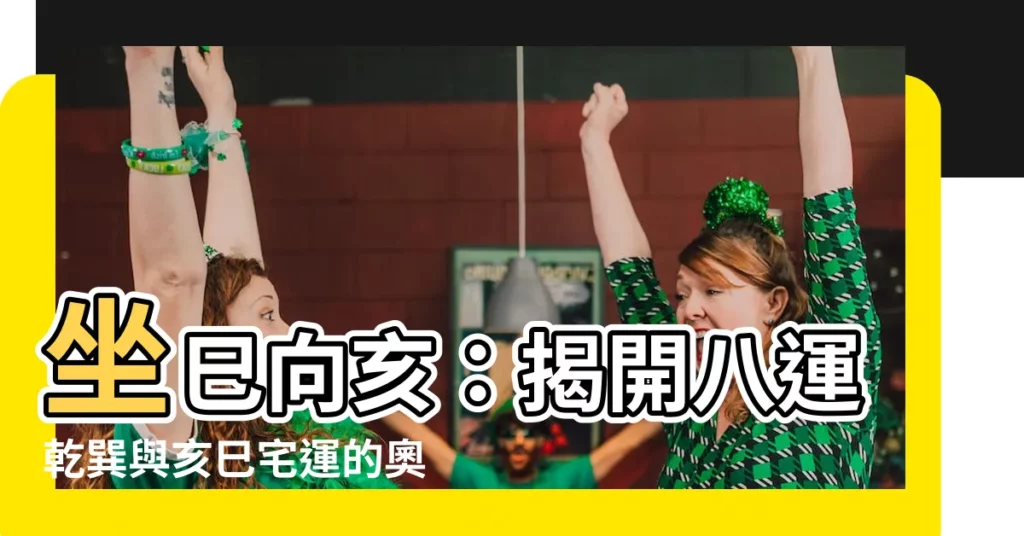 【坐巳向亥】坐巳向亥：揭開八運乾巽與亥巳宅運的奧秘