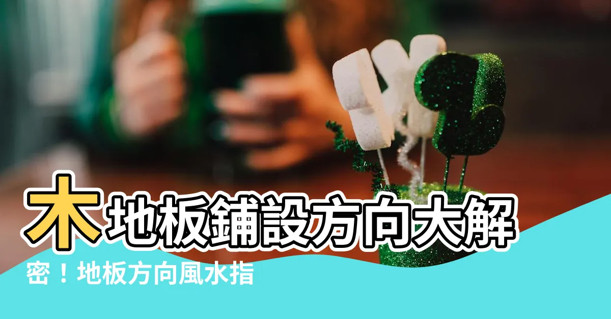【地板方向風水】木地板鋪設方向大解密！地板方向風水指南，讓你輕鬆住好住滿