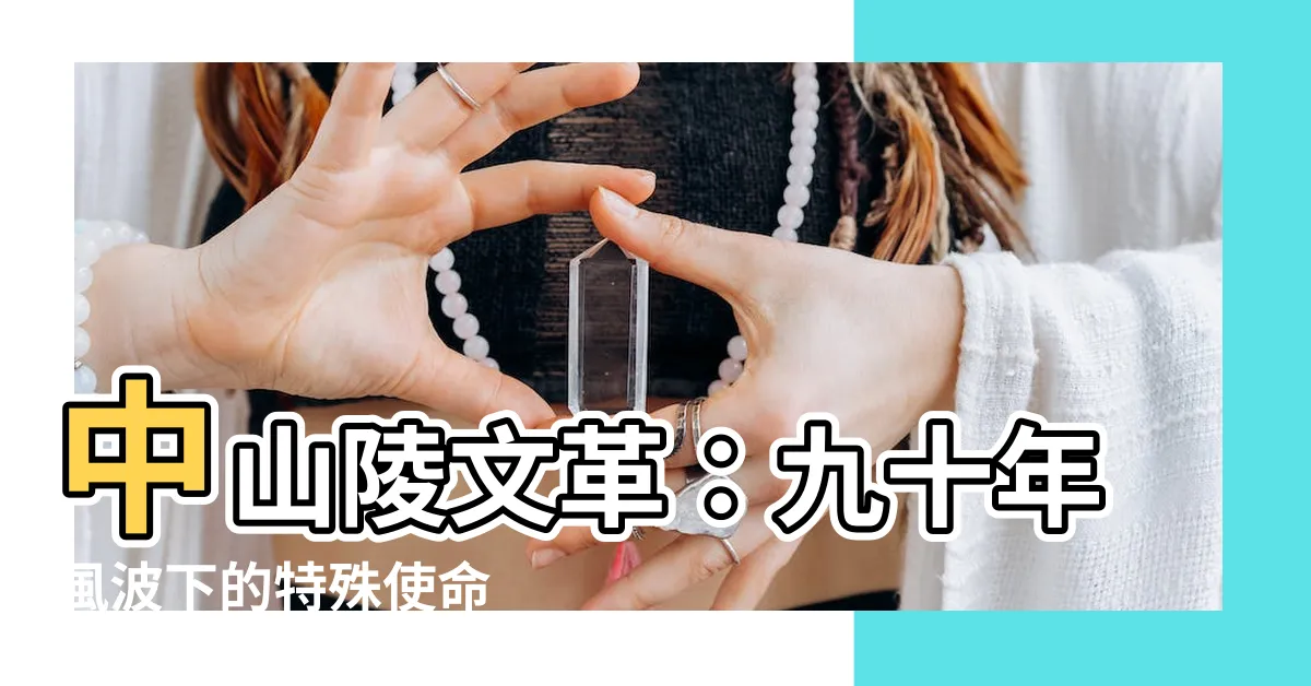 【中山陵 文革】中山陵文革：九十年風波下的特殊使命