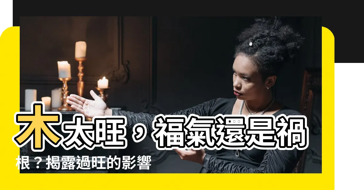 【木太旺】木太旺，福氣還是禍根？揭露過旺的影響與化解秘訣