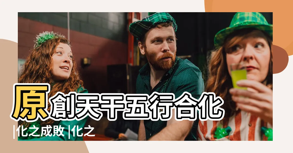 【五行合】原創天干五行合化 |化之成敗 |化之條件 |