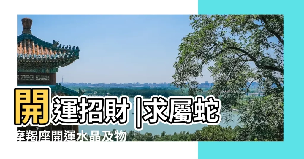 開運招財 |求屬蛇摩羯座開運水晶及物 |屬蛇摩羯座幸運水晶是什麼説下 |【屬蛇摩羯座幸運水晶】