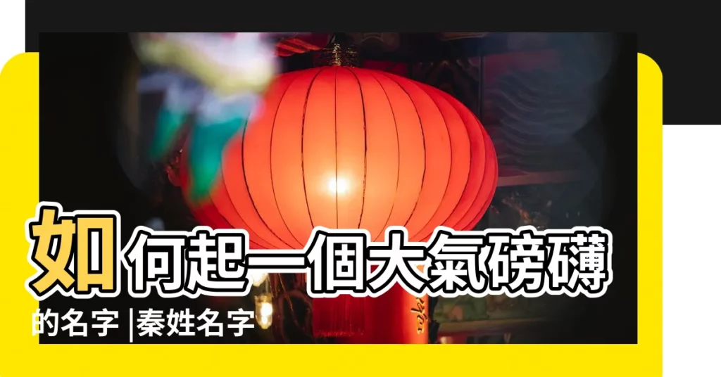 如何起一個大氣磅礴的名字 |秦姓名字大全 |張秦名字的含義 |【秦張起名字】
