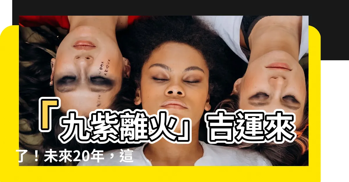 【九紫離火】「九紫離火」吉運來了！未來20年，這兩類人準備大旺發！