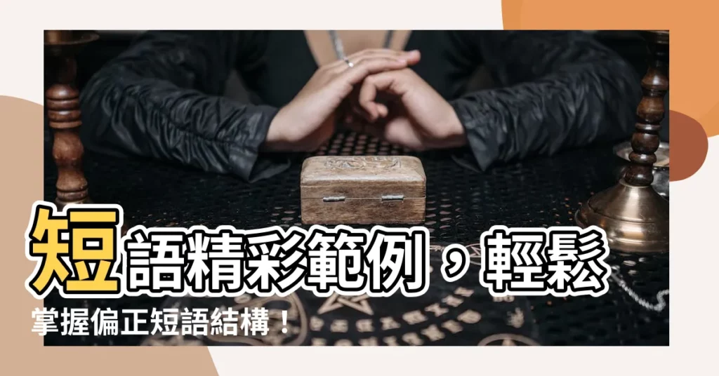 【短語例子】短語精彩範例，輕鬆掌握偏正短語結構！