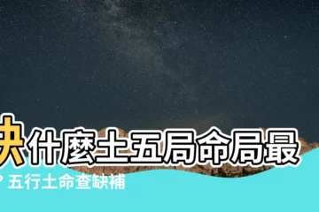 【命局土五局缺什麼】缺什麼土五局命局最旺？五行土命查缺補漏全攻略
