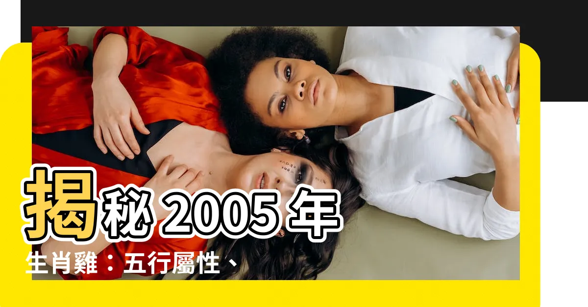 【2005 年 生肖】揭秘 2005 年生肖雞：五行屬性、命運與運程大解析