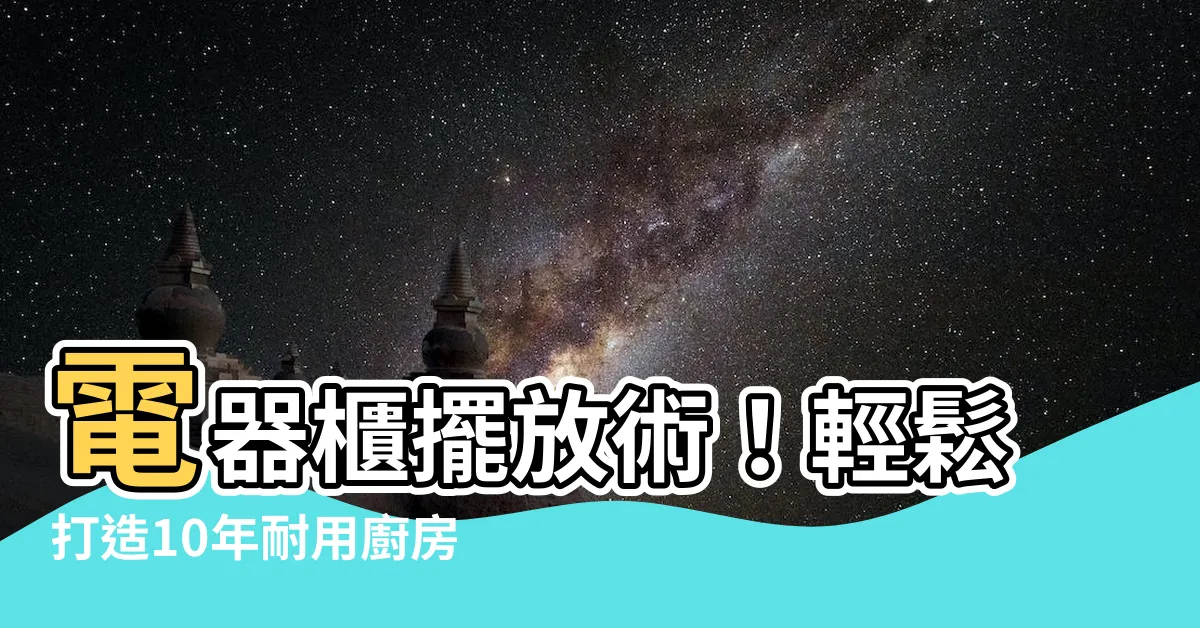 【電器櫃擺放】電器櫃擺放術！輕鬆打造10年耐用廚房